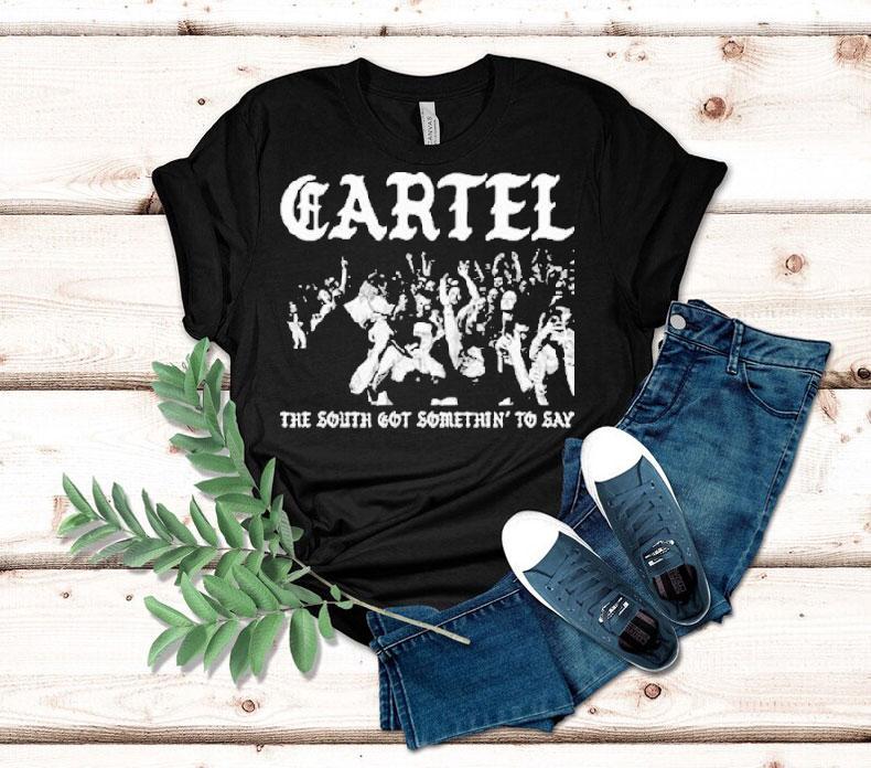 Cartel The South Got Somethin' To Say Shirt 4  Cartel The South Got Somethin To Say Tshirt