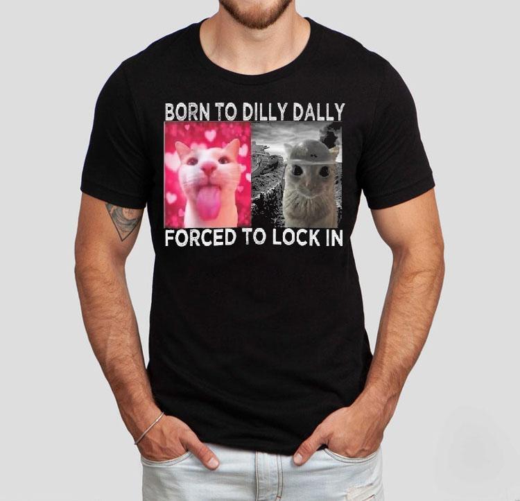 Cats Meme Born To Dilly Dally Forced To Lock In Graphic Shirt 4  Cats Meme Born To Dilly Dally Forced To Lock In Graphic Tshirt