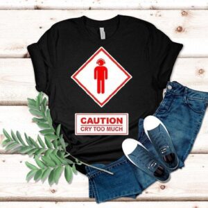 Caution Cry Too Much Shirt