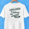 Connor Tomlinson Loneliness It Follows Me Wherever I Go Shirt