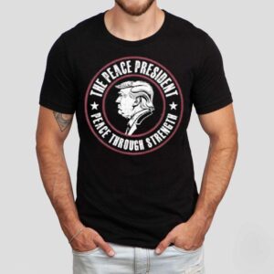 Donald Trump The Peace President Peace Through Strength 2025 Shirt