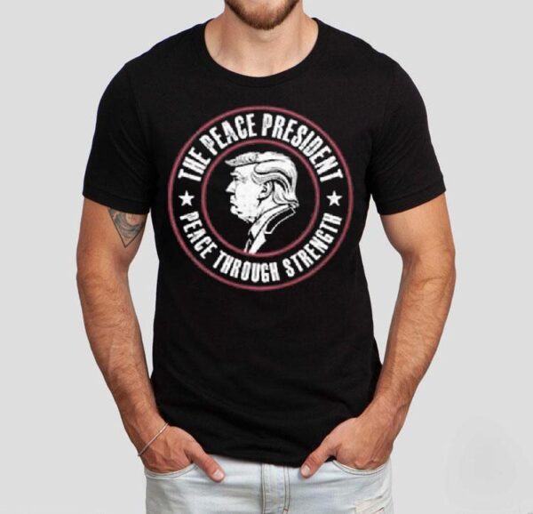Donald Trump The Peace President Peace Through Strength 2025 Shirt