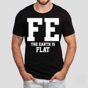Fe The Earth Is Flat Shir Tshirt