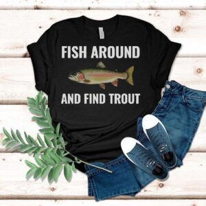 Fish Around And Find Trout Shirt, Funny Fishing Lover