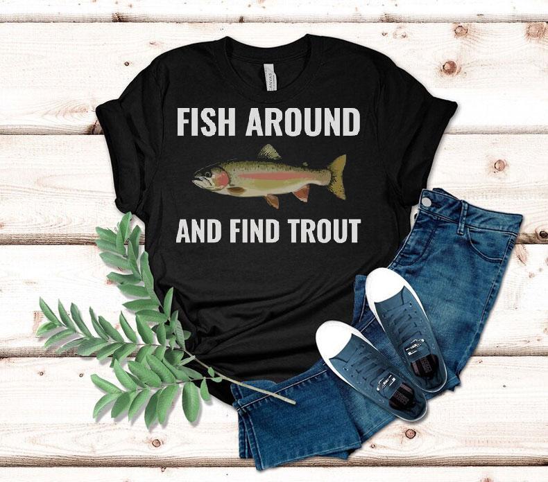 Fish Around And Find Trout Shirt, Funny Fishing Lover 4 Fish Around And Find Trou Funny Fishing Lover Tshirt