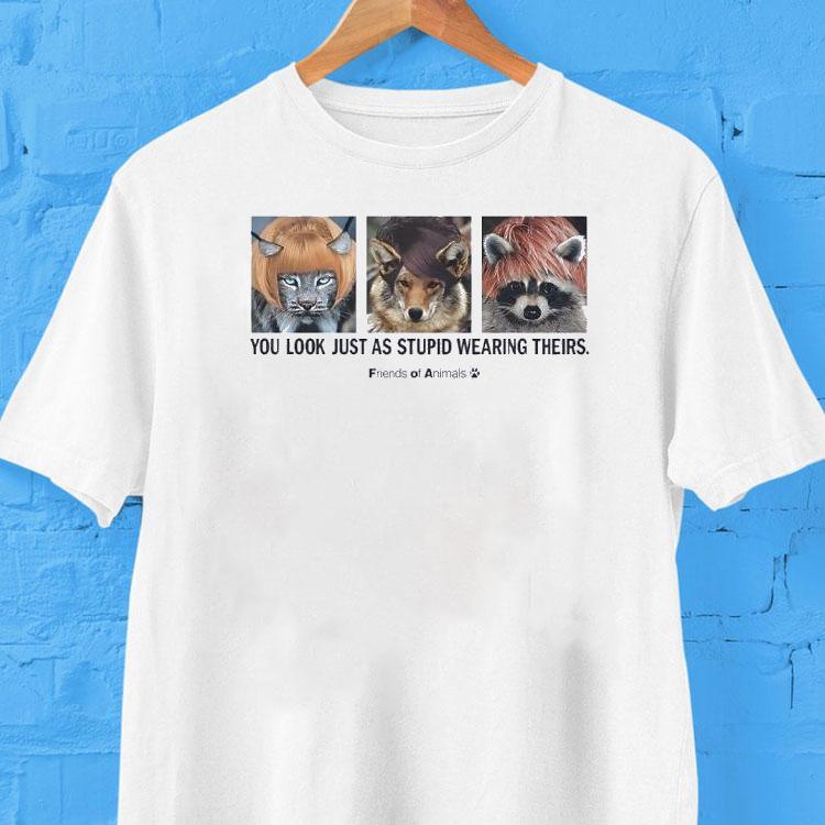 Friends Of Animals You Look Just As Stupid Wearing Theirs Shirt 2 Friends Of Animals You Look Just As Stupid Wearing Theirs Tshirt