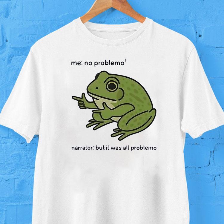  Frog Me No Prroblemo Narrator But It Was All Problemo Tshirt