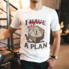 I Have A Plan Shirt