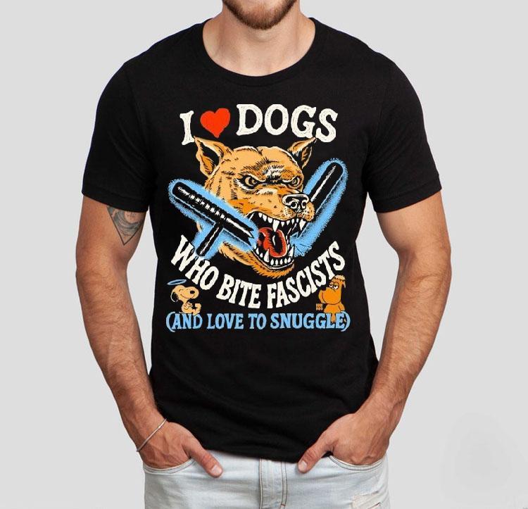 I Love Dog Who Bite Fascists And Love To Snuggle Shirt 4  I Love Dog Who Bite Fascists And Love To Snuggle Tshirt
