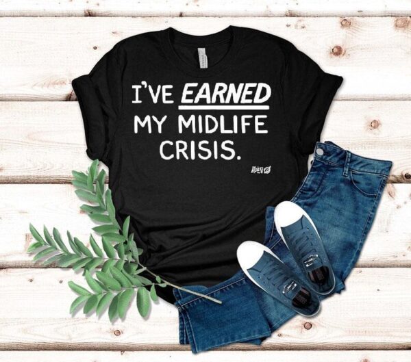I’ve Earned My Midlife Crisis Kelly The Onion Shirt