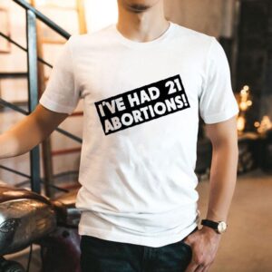 I Ve Had Abortions Tshirt