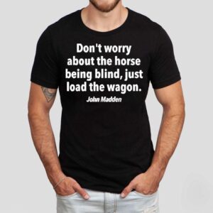 John Madden Don’t Worry About The Horse Being Blind Just Load The Wagon Shirt