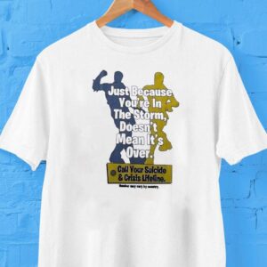 Just Because You Re In The Storm Doesn T Mean It S Over Call Your Suicide And Crisis Lifeline Tshirt