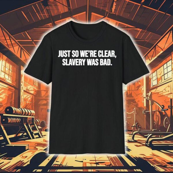 Just So We’re Clear Slavery Was Bad Shirt