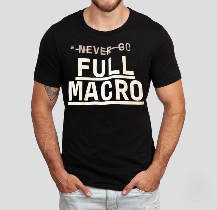  Never Go Full Macro Tshirt