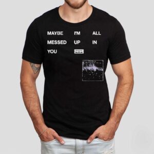 Nine Inch Nails Maybe I M All Messed Up In You Tshirt