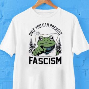 Only You Can Prevent Fascism Portland Frog Shirt