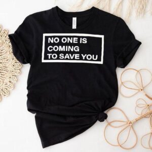 Shawn Baker Wearing No One Is Coming To Save You Shirt