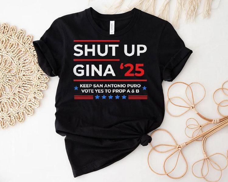 Shut Up Gina 2025 Keep San Antonio Puro Vote Yes To Prop A And B Shirt 4  Shut Up Gina  Keep San Antonio Puro Vote Yes To Prop A And B Tshirt