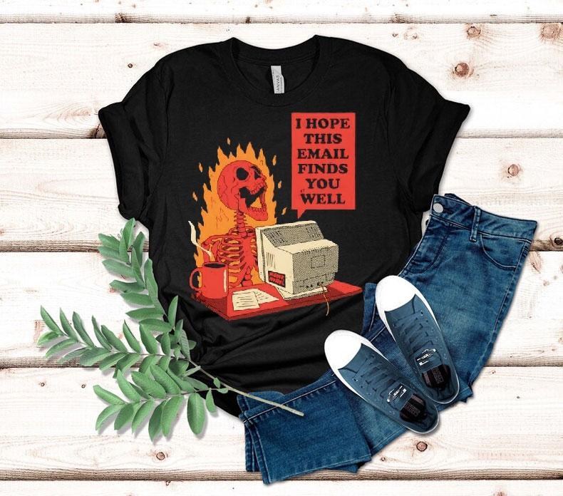 Skeleton I Hope This Email Finds You Well Shirt 4  Skeleton I Hope This Email Finds You Well Tshirt