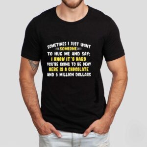 Sometimes I Just Want Someone To Hug Me And Say I Know It S Hard You Re Going To Be Okay Tshirt