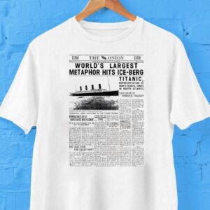 The Onion World’s Largest Metaphor Hits Ice Berg Titanic Shirt