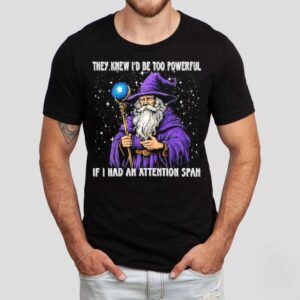 They Knew I D Be Too Powerful If I Had An Attention Span Tshirt