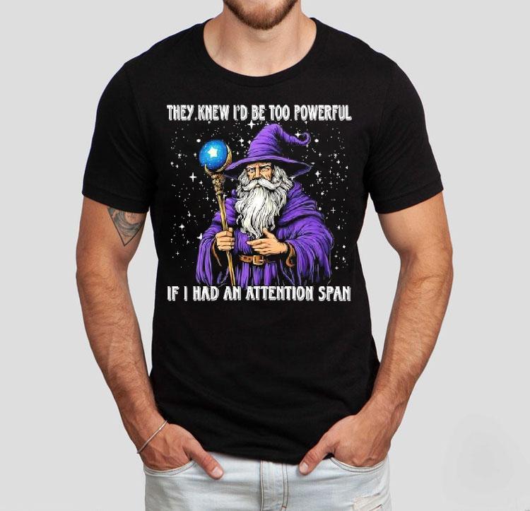 They Knew I’d Be Too Powerful If I Had An Attention Span Shirt 4 They Knew I D Be Too Powerful If I Had An Attention Span Tshirt