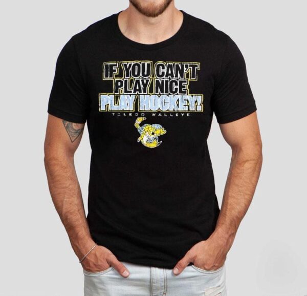 Toledo Walleye If You Can’t Play Nice Play Hockey Shirt