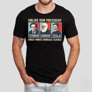 Unlike Our President Great Minds Embrace Science Feynman Darwin Tesla Shirt Unlike Our President Great Minds Embrace Science Feynman Darwin Tesla Shirt