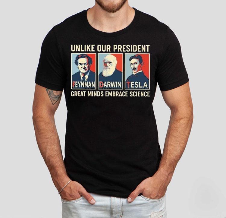 Unlike Our President Great Minds Embrace Science Feynman Darwin Tesla Shirt 4  Unlike Our President Great Minds Embrace Science Feynman Darwin Tesla Tshirt