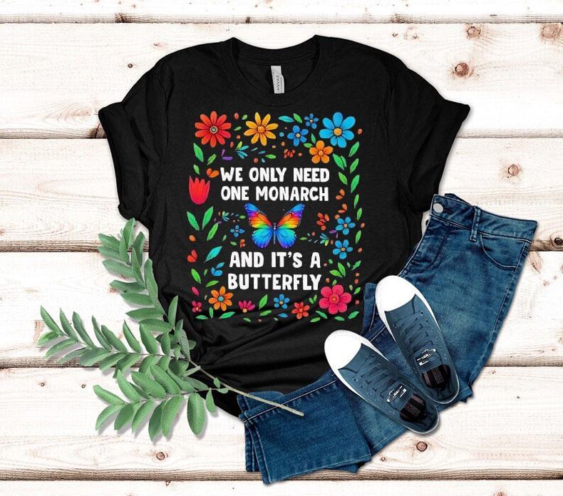 We Only Need One Monarch And It's A Butterfly Shirt 4 We Only Need One Monarch And It S A Butterfly Tshirt