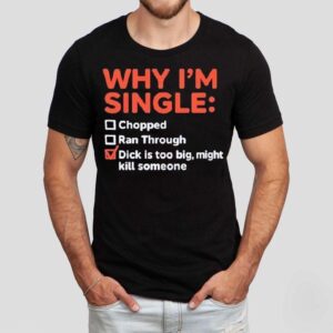 Why I M Single Chopped Ran Through Dick Is Too Big Might Kill Someone Tshirt