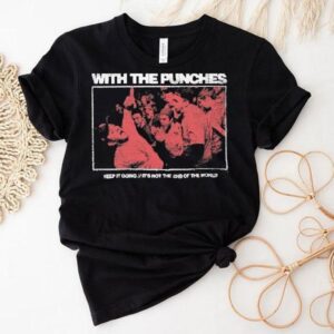 With The Punches Keep It Going It’s Not The End Of The World Shirt With The Punches Keep It Going It’s Not The End Of The World Shirt