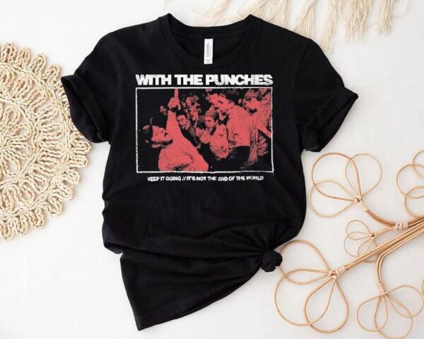 With The Punches Keep It Going It’s Not The End Of The World Shirt