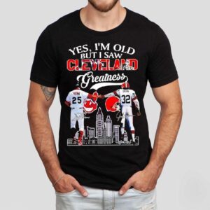 Yes I’m Old But I Saw Cleveland Greatness Cleveland Indians And Cleveland Browns Signatures Shirt