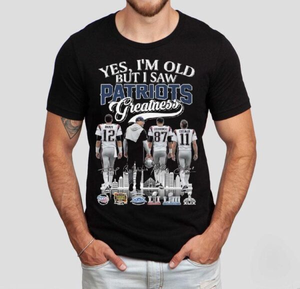 Yes I’m Old But I Saw New England Patriots Greatness Brady Coach Gronkowski Edelman Signatures 2025 Shirt