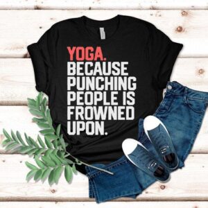 Yoga Because Punching People Is Frowned Upon Shirt