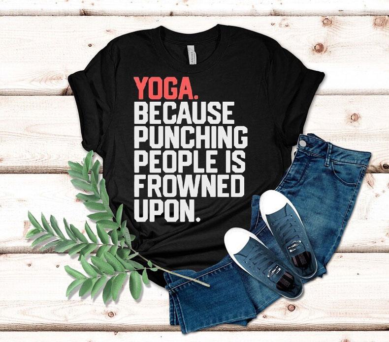 Yoga Because Punching People Is Frowned Upon Shirt 4  Yoga Because Punching People Is Frowned Upon Tshirt