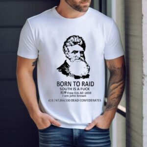 Born To Raid South Is A Fck Free Em All 1859 I Am John Brown Shirt Born To Raid South Is A Fck Free Em All 1859 I Am John Brown Shirt