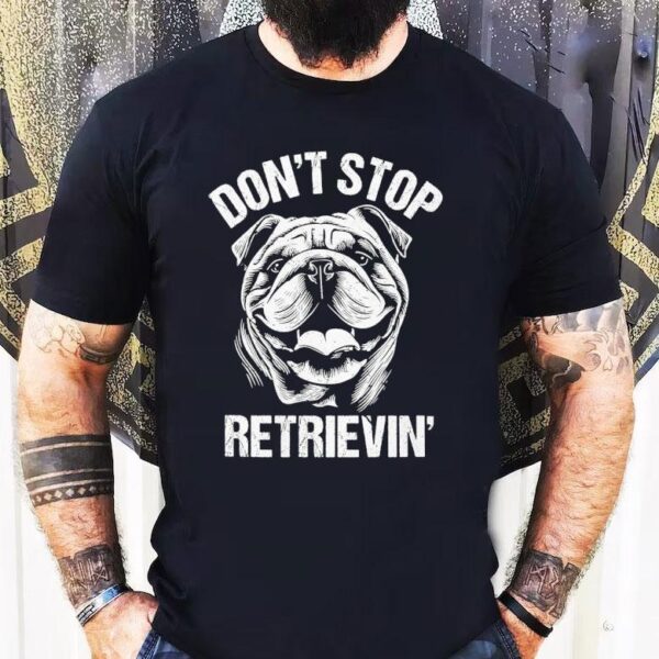 Bulldog Don’t Stop Retrievin’ Dog Shirt