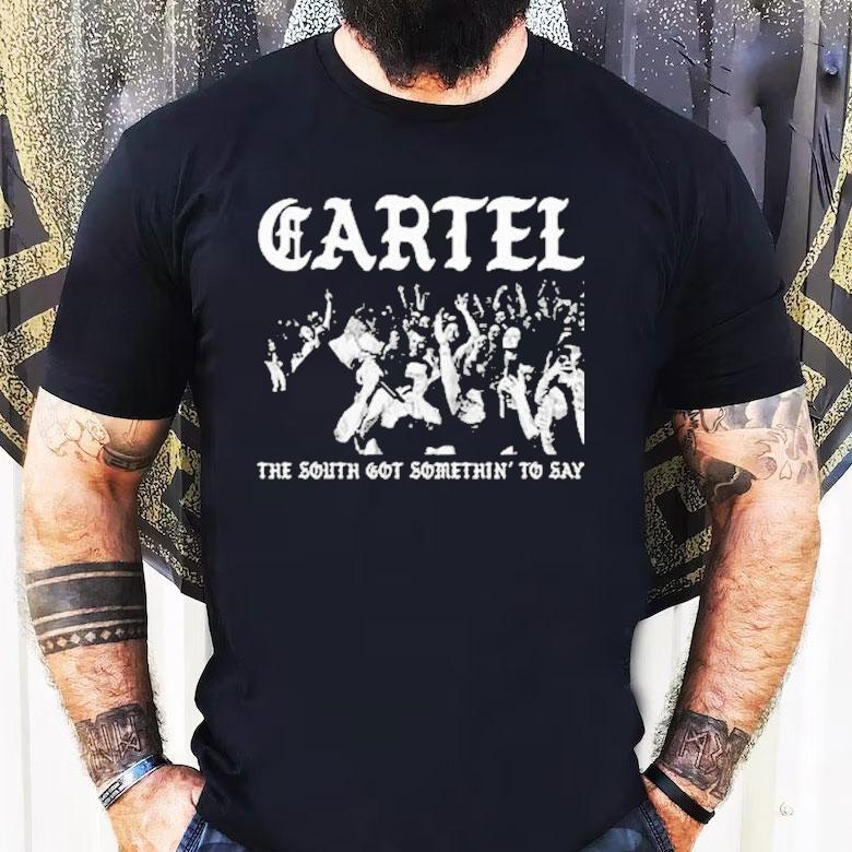 Cartel The South Got Somethin’ To Say Shirt Cartel The South Got Somethin’ To Say Shirt