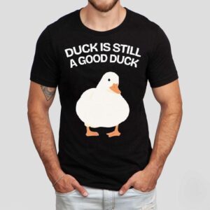 Duck Is Still A Good Duck Shirt