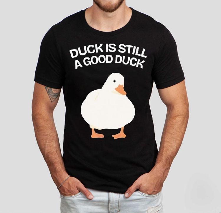 Duck Is Still A Good Duck Shirt Duck Is Still A Good Duck Shirt