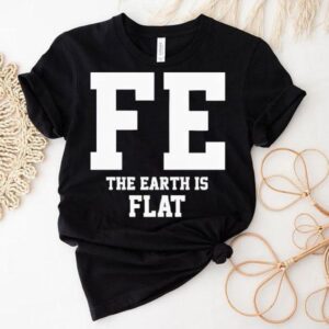 Fe The Earth Is Flat Shir Tshirt