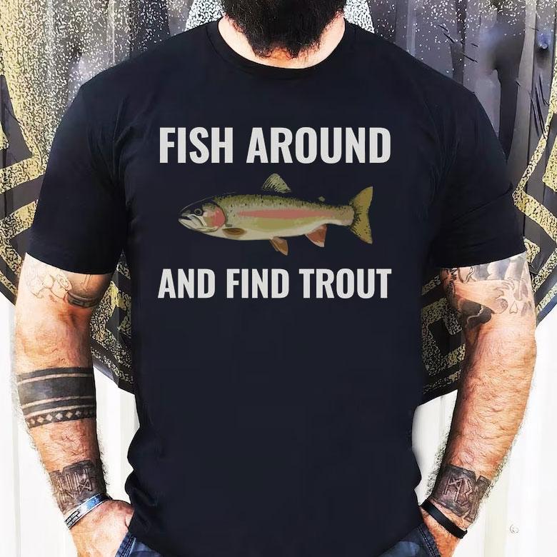 Fish Around And Find Trout Shirt, Funny Fishing Lover Fish Around And Find Trout Shirt, Funny Fishing Lover