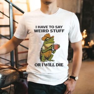Frog Drinking I Have To Say Weird Stuff Or I Will Die Shirt
