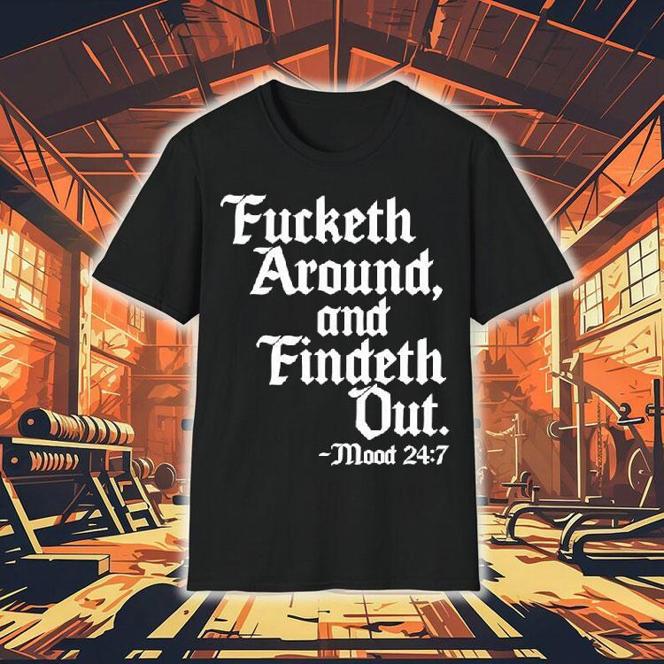 Fucketh Around And Findeth Out Mood Shirt Fucketh Around And Findeth Out Mood Shirt