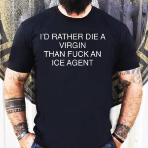 I'd Rather Die A Virgin Than Fuck An Ice Agent Shirt 1 I D Rather Die A Virgin Than Fuck An Ice Agen Tshirt