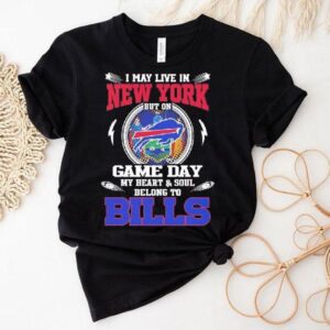 I May Live In New York But On Game Day My Heart Soul Belong To Buffalo Bills 2025 Shirt I May Live In New York But On Game Day My Heart Soul Belong To Buffalo Bills 2025 Shirt